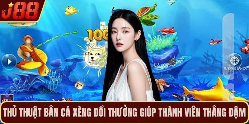 Thủ thuật bắn cá xèng đổi thưởng giúp thành viên thắng đậm